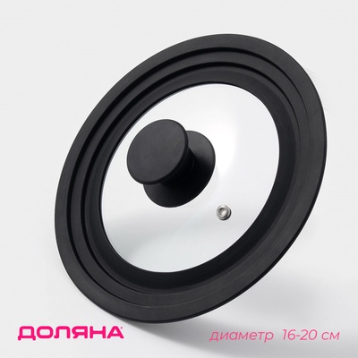 Крышка для сковороды и кастрюли Доляна, универсальная, d=16/18/20 см, с силиконовым ободком и ручкой, стекло, чёрная
