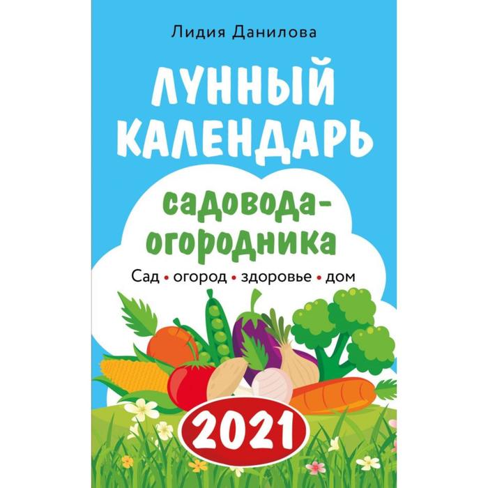 Лунный календарь садовода-огородника 2021. Сад, огород, здоровье, дом. Данилова Л. В.