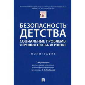 Безопасность детства: социальные проблемы и правовые способы их решения под ред. О. Ю. Рыбакова