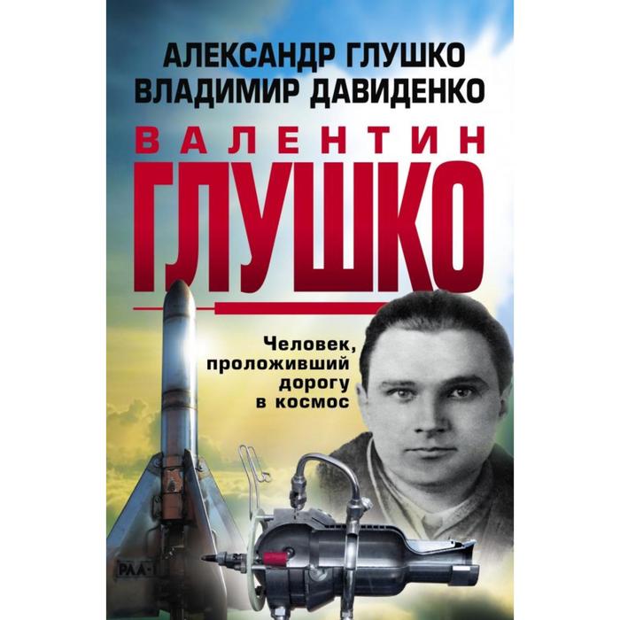 Валентин Глушко: Человек, проложивший дорогу в космос. Глушко А.В., Давиденок В. - Фото 1