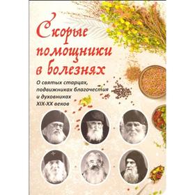 Скорые помощники в болезнях: О святых старцах, подвижниках благочестия и духовниках XiX-XX веков