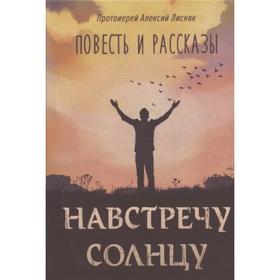 Навстречу солнцу: повесть и рассказы. Лисняк Алексей, протоиерей