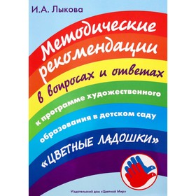 Методические рекомендации к программе «Цветные ладошки» в вопросах и ответах. Лыкова И. А. 6982942