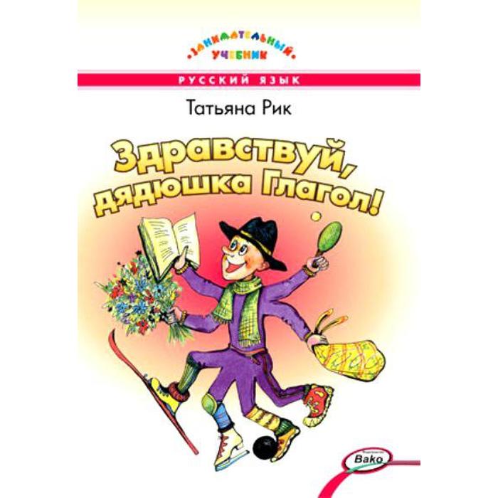 Русский язык. Здравствуй, дядюшка Глагол. Рик Т. Г. - Фото 1