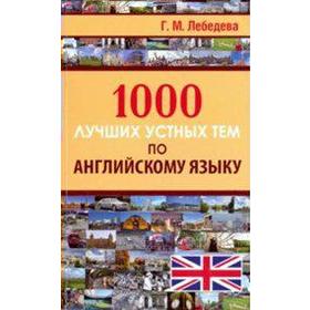 

Самоучитель. 1000 лучших устных тем по английскому языку. Лебедева Г. М.