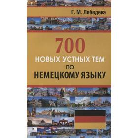 Самоучитель. 700 новых устных тем по немецкому языку. Лебедева Г. М.