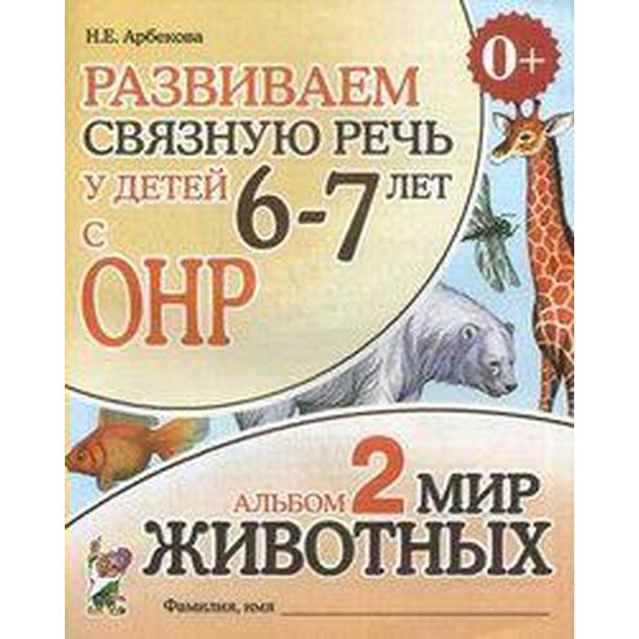 Альбом задачник. Развиваем связную речь у детей с ОНР. Мир животных 6-7 лет № 2. Арбекова Н. Е.