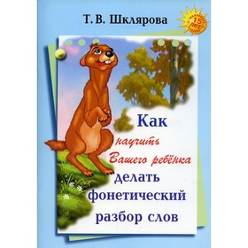 

Справочник. Как научить вашего ребёнка делать фонетический разбор слова. Шклярова Т. В.