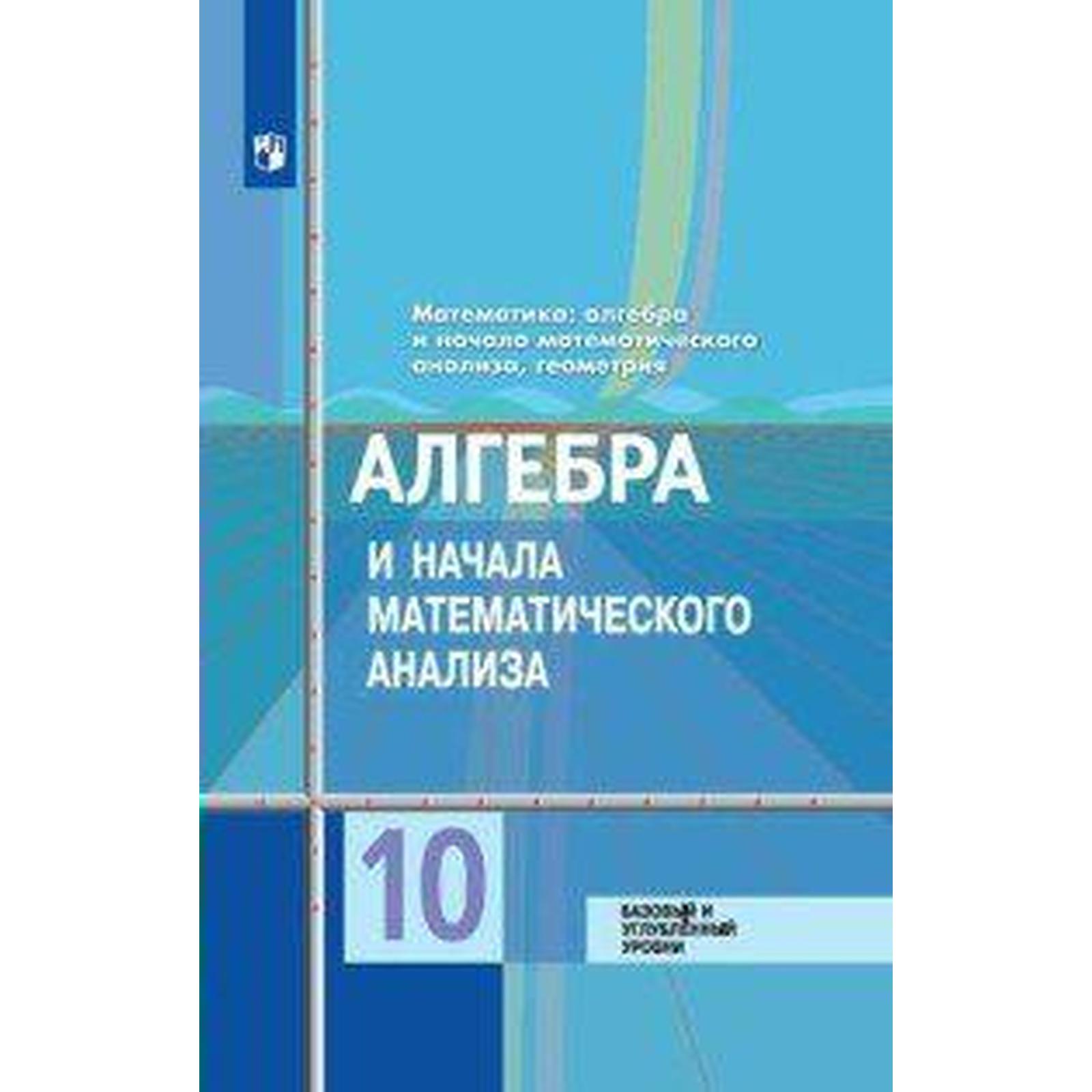 Алгебра и начала математического анализа. 10 класс. Базовый и углублённый  уровни. Колягин Ю. М., Ткачева М. В., Фёдорова Н. Е. (6987024) - Купить по  цене от 759.00 руб. | Интернет магазин SIMA-LAND.RU