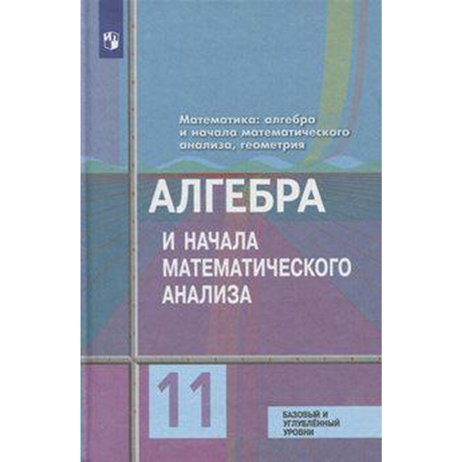 Алгебра и мат анализ 11 класс. Алгебра и начала математического анализа 11 класс учебник. Алгебра и начала математического анализа 10-11 класс учебник. Математика Алгебра и начала математического анализа геометрия. Математика 10 класс Алгебра и начала математического анализа.