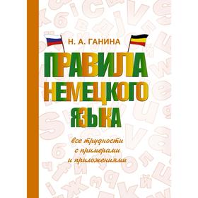 Правила немецкого языка: все трудности с примерами и приложениями. Ганина Н.А.