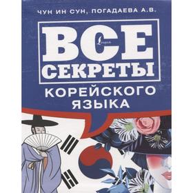 Все секреты корейского языка. Чун Ин Сун, Погадаева А.В.