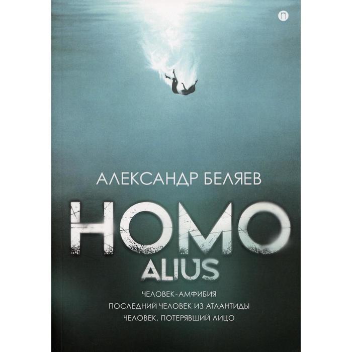 Homo alius: Человек-амфибия. Последний человек из Атлантиды. Человек, потерявший лицо. Беляев А.Р.