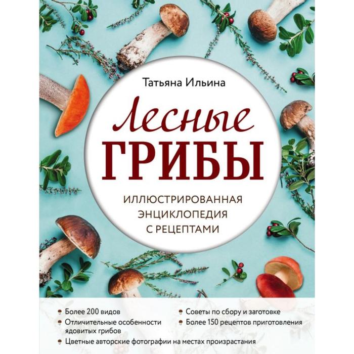 Лесные грибы. Иллюстрированная энциклопедия с рецептами. Ильина Т.А.