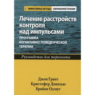 Лечение расстройств контроля над импульсами: программа когнитивно-поведенческой терапии. Джон Э. Гра