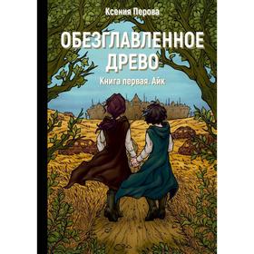 Обезглавленное древо. Книга 1: Айк. Перова К.