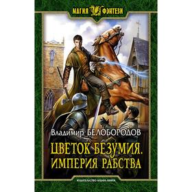 

Цветок безумия. Империя рабства. Белобородов Владимир Михайлович