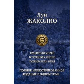 

Грабители морей. В трущобах Индии. Пожиратели огня. Полное иллюстрированное издание в одном томе. Жа