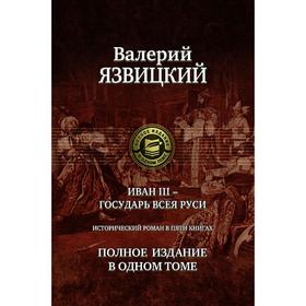 

Иван III - государь всея Руси. Роман в 5 книгах. Язвицкий Валерий Иоильевич