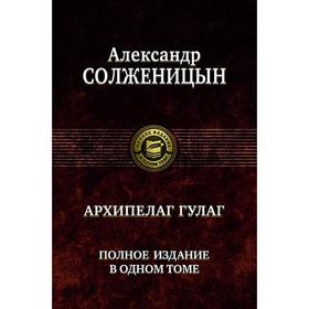 

Архипелаг Гулаг. Полное издание в одном томе. Солженицын Александр Исаевич