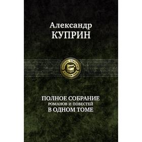 

Полное собрание романов, повестей в одном томе. Куприн Александр Иванович