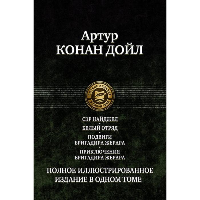 Сэр Найджел. Белый отряд. Подвиги бригадира Жерара. Приключения бригадира Жерара. Полное иллюстрированное издание в одном томе