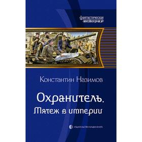 

Охранитель. Мятеж в империи. Назимов Константин