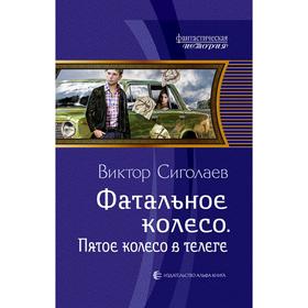 

Фатальное колесо. Пятое колесо в телеге. Сиголаев Виктор Анатольевич