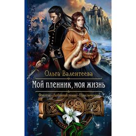 

Мой пленник, моя жизнь. Валентеева Ольга Александровна