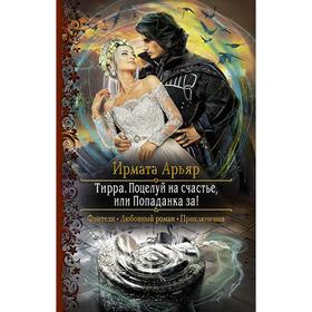 

Тирра. Поцелуй на счастье, или Попаданка за! Арьяр Ирмата