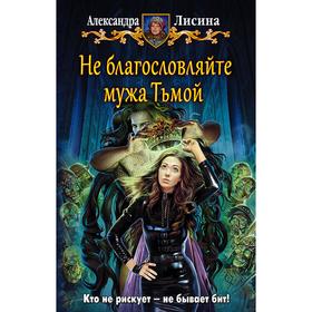 

Не благословляйте мужа Тьмой. Лисина Александра