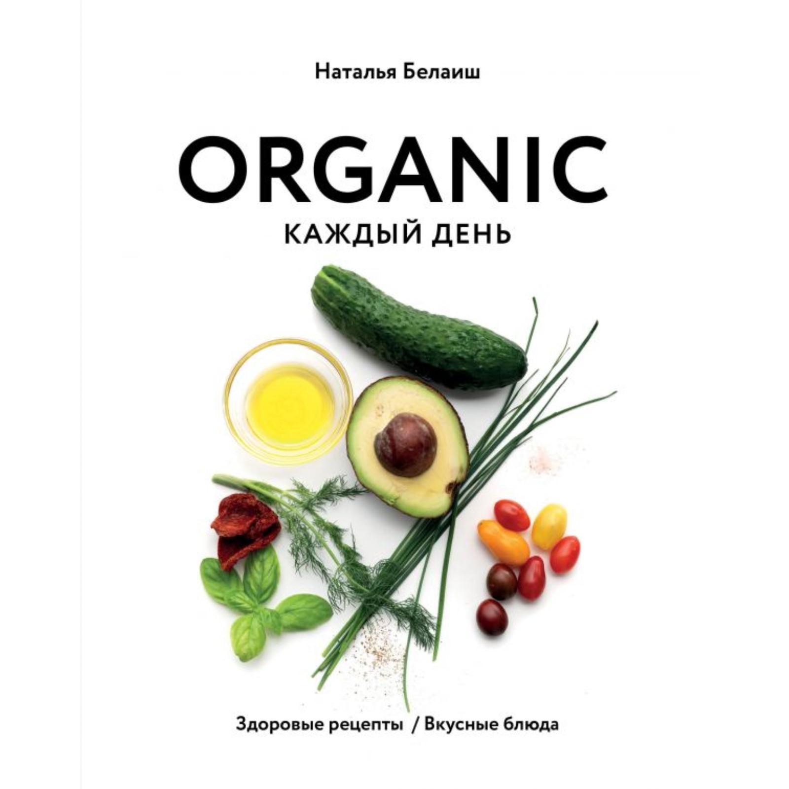 Organic каждый день. Здоровые рецепты. Вкусные блюда. Белаиш Н. (7041254) -  Купить по цене от 2 331.00 руб. | Интернет магазин SIMA-LAND.RU