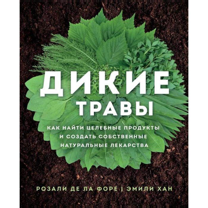 Дикие травы: как найти целебные продукты и создать собственные натуральные лекарства. Розали де ла Форе - Фото 1