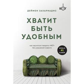 Хватит быть удобным. Как научиться говорить «НЕТ» без угрызений совести. Захариадис Д.