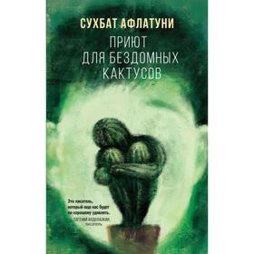 

Приют для бездомных кактусов. Афлатуни С.