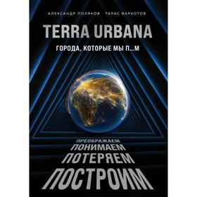 Terra Urbana. Города, которые мы п…м. Поляков А.С., Вархотов Т.А.