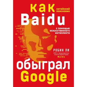 Baidu. Как китайский поисковик с помощью искусственного интеллекта обыграл Google. Ли Р.