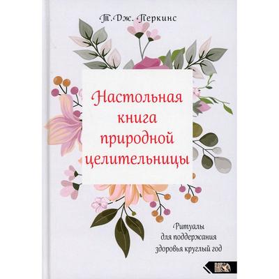 Настольная книга природной целительницы. Перкинс Т.Дж.