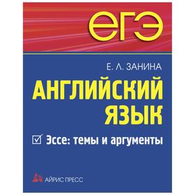 ЕГЭ. Английский язык. Эссе: темы и аргументы. Занина Е. Л.