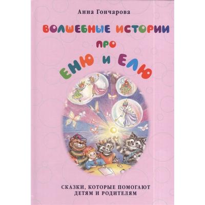 Волшебные истории про Еню и Елю. Сказки, которые помогают детям и родителям. Гончарова А.