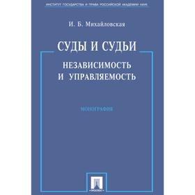 Суды и судьи. Независимость и управляемость. Монография. Михайловская И.