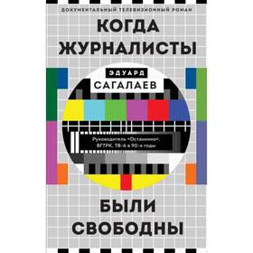 Когда журналисты были свободны: Документальный телевизионный роман. Сагалаев Э.М.