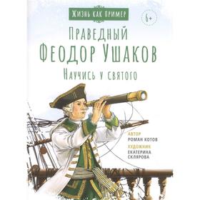 Святой праведный Федор Ушаков. Научись у святого. Котов Р.