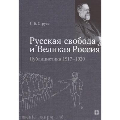 Русская свобода и Великая Россия. Публицистика 1917-1920 гг.. Струве П.