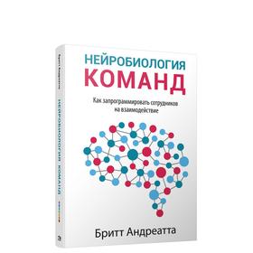 Нейробиология команд: как запрограммировать сотрудников на взаимодействие. Андреатта Б.