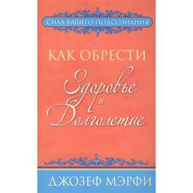 

Как обрести здоровье и долголетие. Мэрфи Дж.