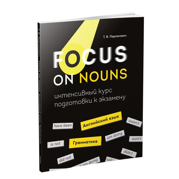 Focus on Nouns: английский язык. Грамматика. Интенсивный курс подготовки к экзамену. Пархамович Т. В.