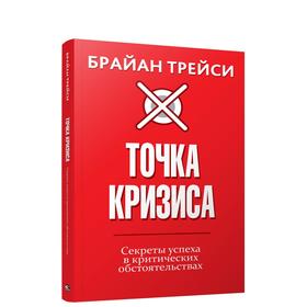 Точка кризиса. Секреты успеха в критических обстоятельствах. Трейси Б.