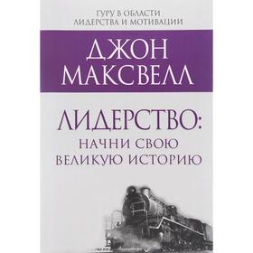 

Лидерство: начни свою великую историю. Максвелл Д.