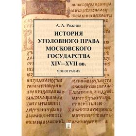 История уголовного права Московского государства XIV-XVII вв. Монография, Рожнов А.